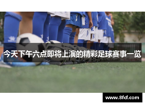 今天下午六点即将上演的精彩足球赛事一览