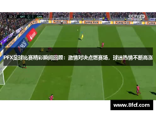 PFX足球比赛精彩瞬间回顾：激情对决点燃赛场，球迷热情不断高涨