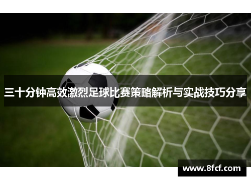 三十分钟高效激烈足球比赛策略解析与实战技巧分享