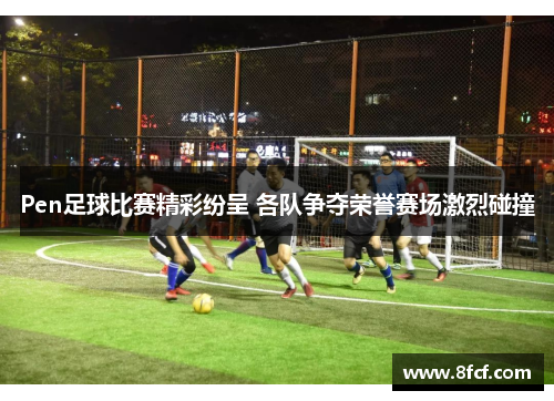 Pen足球比赛精彩纷呈 各队争夺荣誉赛场激烈碰撞