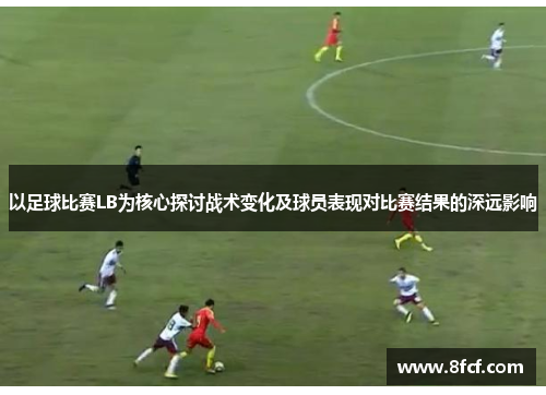 以足球比赛LB为核心探讨战术变化及球员表现对比赛结果的深远影响