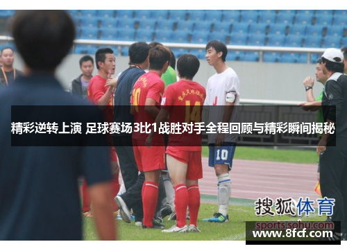 精彩逆转上演 足球赛场3比1战胜对手全程回顾与精彩瞬间揭秘