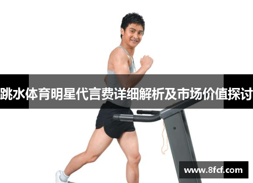 跳水体育明星代言费详细解析及市场价值探讨