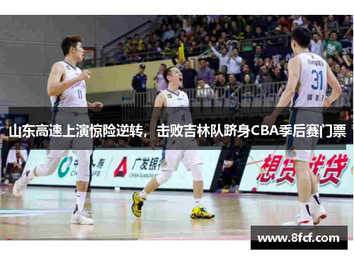 山东高速上演惊险逆转，击败吉林队跻身CBA季后赛门票