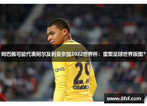 姆巴佩可能代表阿尔及利亚参加2022世界杯：重塑足球世界版图？