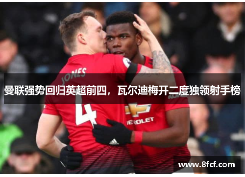 曼联强势回归英超前四，瓦尔迪梅开二度独领射手榜