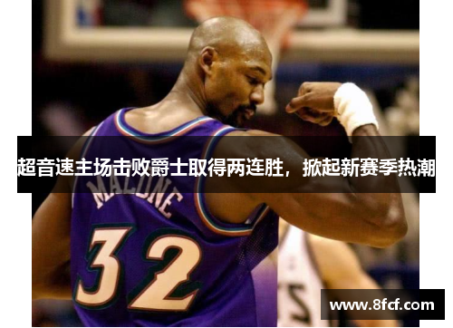 超音速主场击败爵士取得两连胜，掀起新赛季热潮